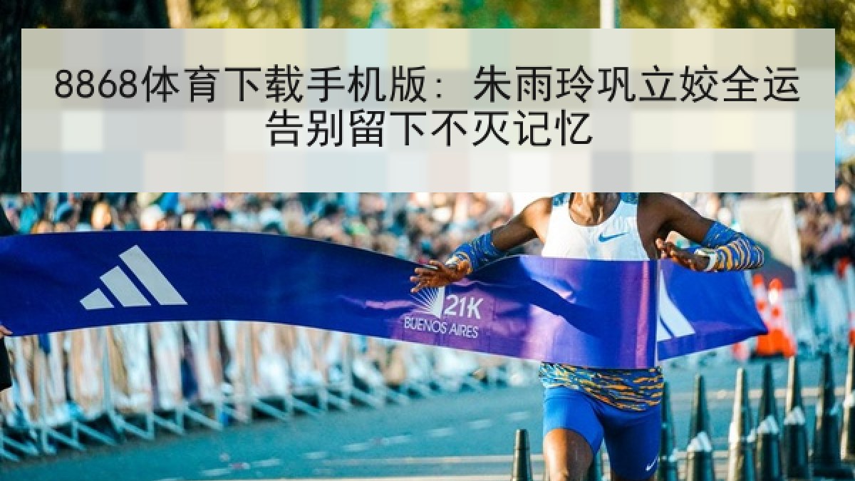 8868体育下载手机版: 朱雨玲巩立姣全运告别留下不灭记忆