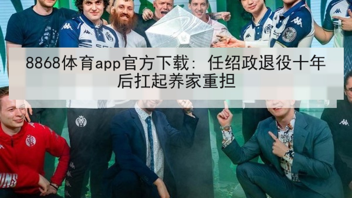 8868体育app官方下载: 任绍政退役十年后扛起养家重担