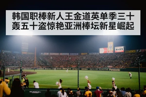 韩国职棒新人王金道英单季三十轰五十盗惊艳亚洲棒坛新星崛起