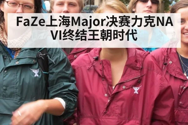 FaZe上海Major决赛力克NAVI终结王朝时代