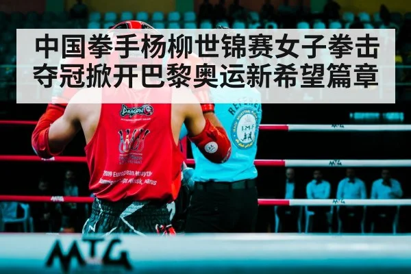 中国拳手杨柳世锦赛女子拳击夺冠掀开巴黎奥运新希望篇章
